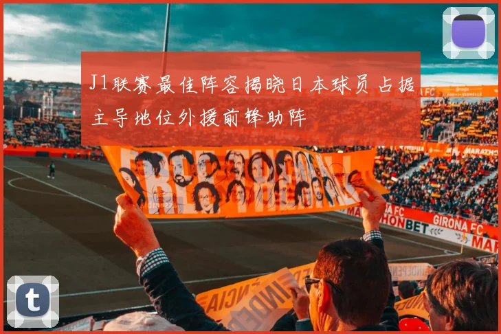 J1联赛最佳阵容揭晓日本球员占据主导地位外援前锋助阵
