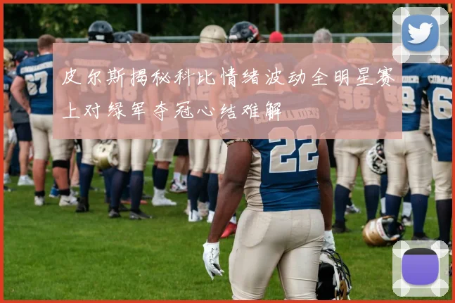 皮尔斯揭秘科比情绪波动全明星赛上对绿军夺冠心结难解