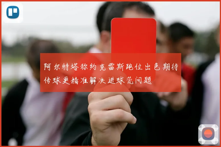 阿尔特塔称约克雷斯跑位出色期待传球更精准解决进球荒问题