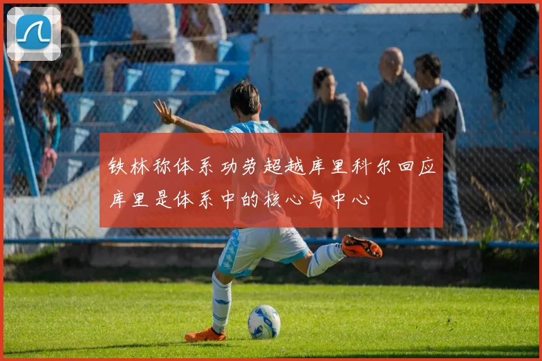 铁林称体系功劳超越库里科尔回应库里是体系中的核心与中心