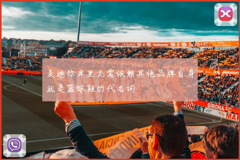 麦迪称库里无需依赖其他品牌自身就是篮球鞋的代名词