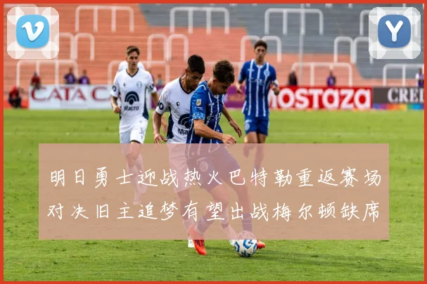 明日勇士迎战热火巴特勒重返赛场对决旧主追梦有望出战梅尔顿缺席