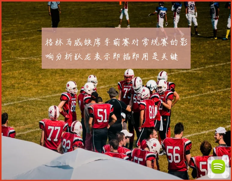 格林马威缺席季前赛对常规赛的影响分析狄龙表示即插即用是关键