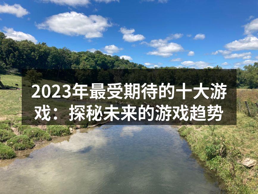 2023年最受期待的十大游戏：探秘未来的
