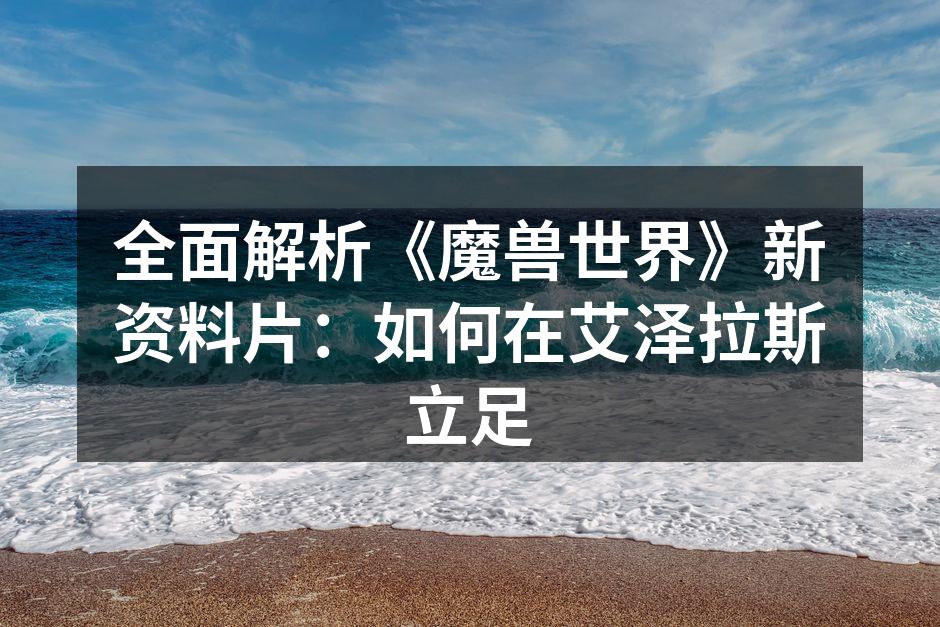 全面解析《魔兽世界》新资料片：如何在艾泽